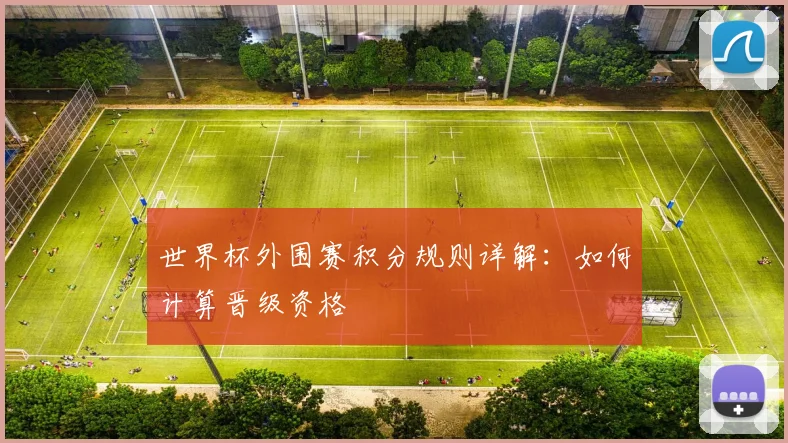 世界杯外围赛积分规则详解：如何计算晋级资格