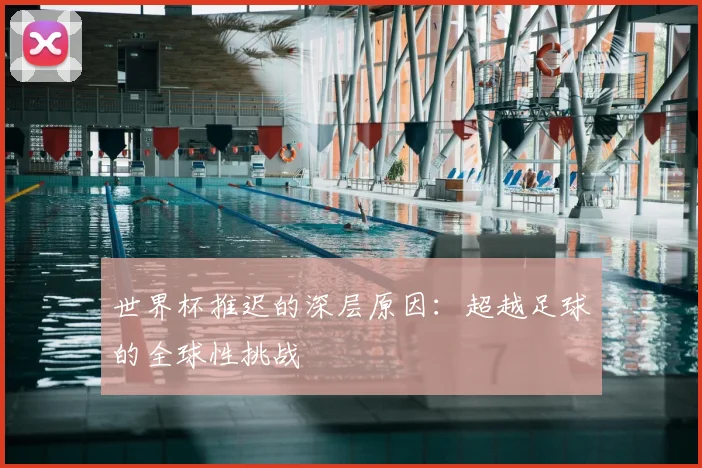 世界杯推迟的深层原因：超越足球的全球性挑战