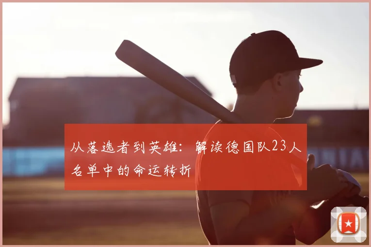 从落选者到英雄：解读德国队23人名单中的命运转折