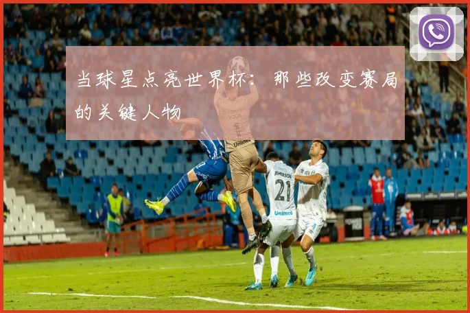 当球星点亮世界杯：那些改变赛局的关键人物