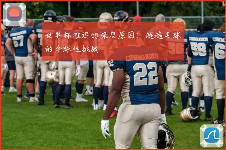世界杯推迟的深层原因：超越足球的全球性挑战
