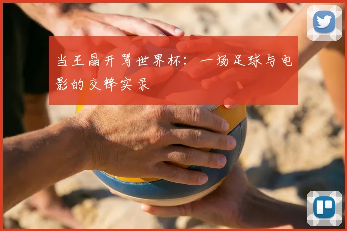 当王晶开骂世界杯：一场足球与电影的交锋实录