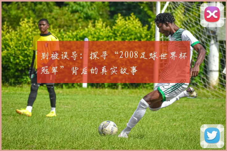 别被误导:探寻“2008足球世界杯冠军”背后的真实故事