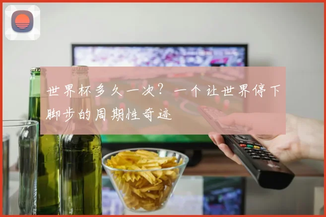 世界杯多久一次？一个让世界停下脚步的周期性奇迹