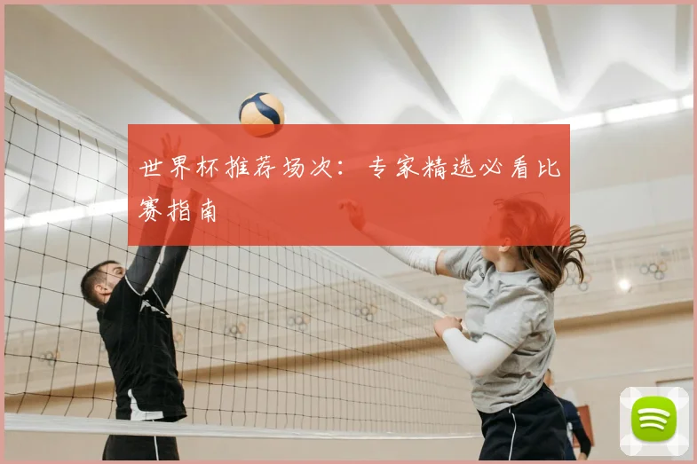 世界杯推荐场次：专家精选必看比赛指南