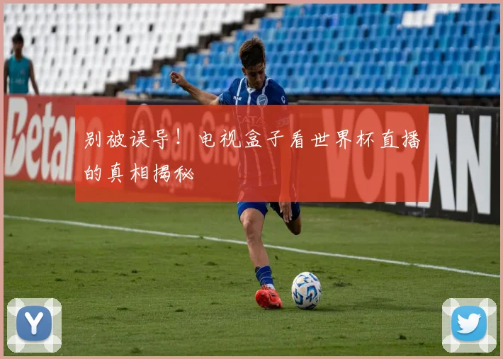 别被误导!电视盒子看世界杯直播的真相揭秘