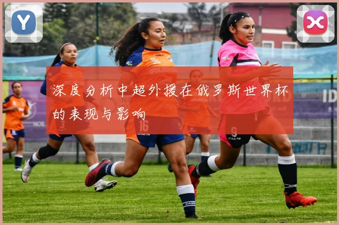 深度分析中超外援在俄罗斯世界杯的表现与影响