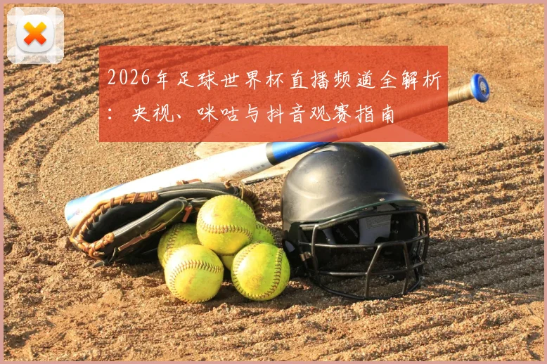 2026年足球世界杯直播频道全解析：央视、咪咕与抖音观赛指南