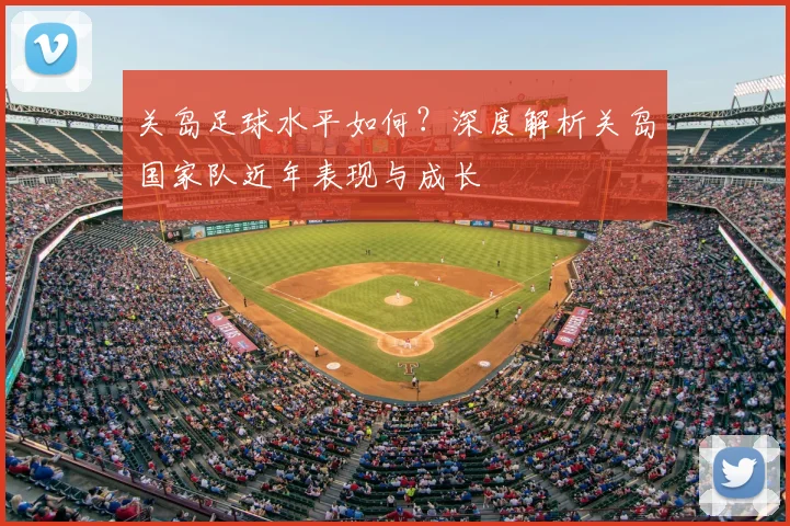 关岛足球水平如何？深度解析关岛国家队近年表现与成长