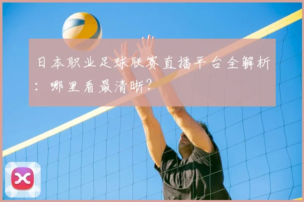 日本职业足球联赛直播平台全解析：哪里看最清晰？