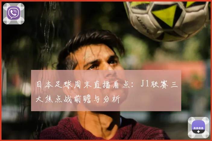 日本足球周末直播看点：J1联赛三大焦点战前瞻与分析