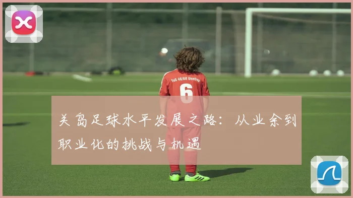 关岛足球水平发展之路：从业余到职业化的挑战与机遇