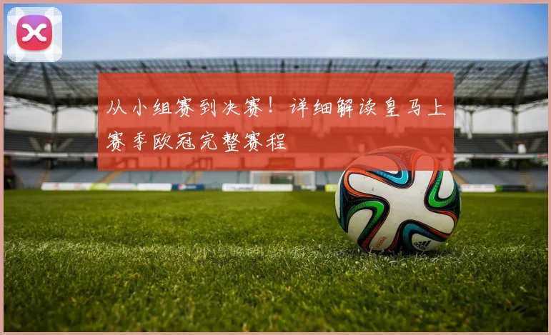 从小组赛到决赛！详细解读皇马上赛季欧冠完整赛程