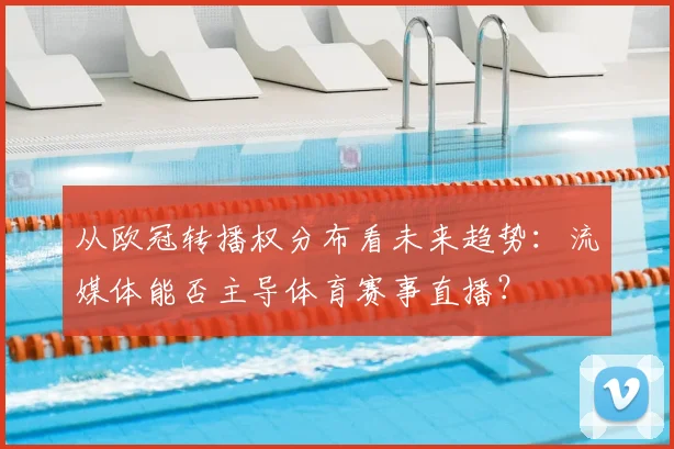 从欧冠转播权分布看未来趋势：流媒体能否主导体育赛事直播？
