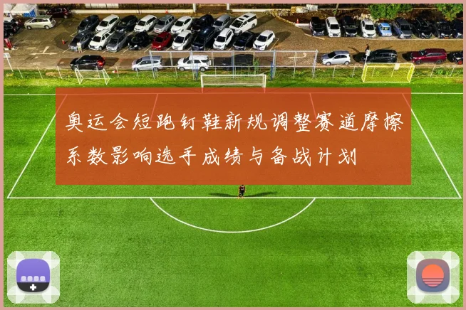 奥运会短跑钉鞋新规调整赛道摩擦系数影响选手成绩与备战计划