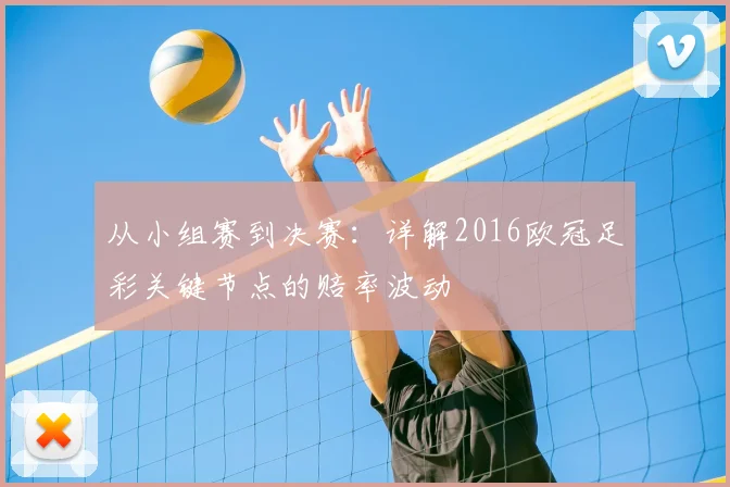 从小组赛到决赛：详解2016欧冠足彩关键节点的赔率波动