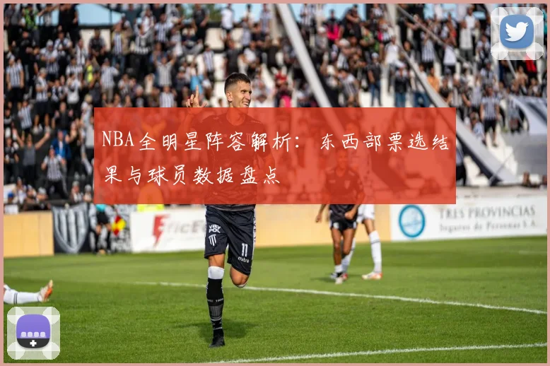 NBA全明星阵容解析：东西部票选结果与球员数据盘点